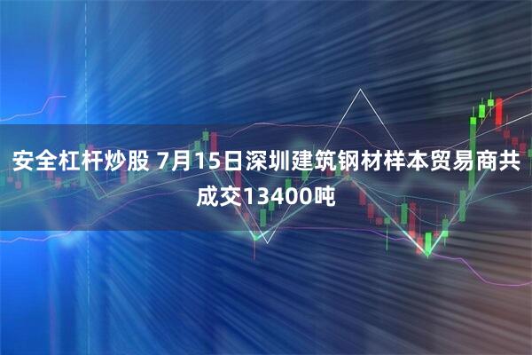 安全杠杆炒股 7月15日深圳建筑钢材样本贸易商共成交13400吨