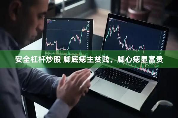 安全杠杆炒股 脚底痣主贫贱，脚心痣显富贵