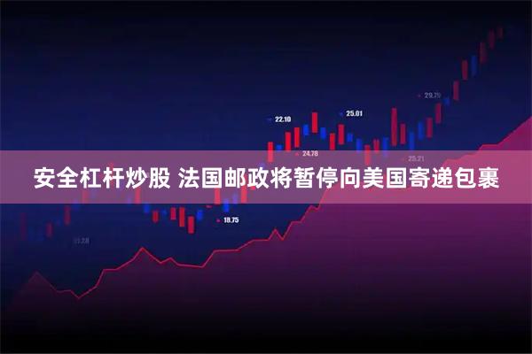 安全杠杆炒股 法国邮政将暂停向美国寄递包裹