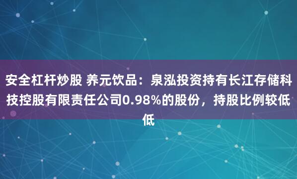 安全杠杆炒股 养元饮品：泉泓投资持有长江存储科技控股有限责任公司0.98%的股份，持股比例较低