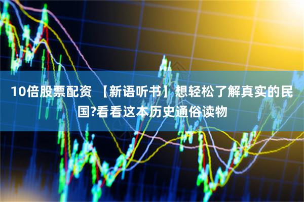 10倍股票配资 【新语听书】想轻松了解真实的民国?看看这本历史通俗读物