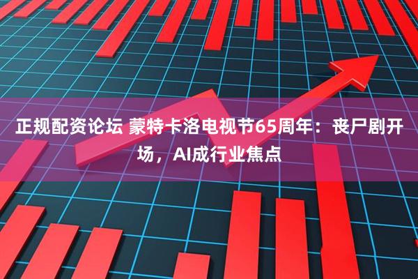 正规配资论坛 蒙特卡洛电视节65周年：丧尸剧开场，AI成行业焦点