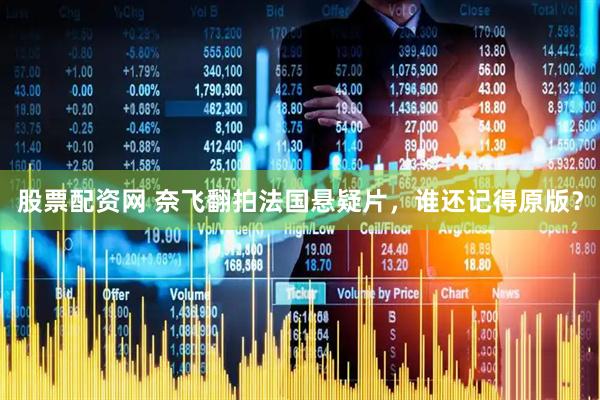 股票配资网 奈飞翻拍法国悬疑片，谁还记得原版？