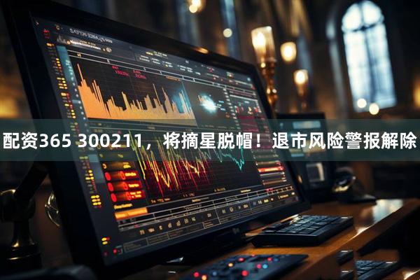 配资365 300211，将摘星脱帽！退市风险警报解除